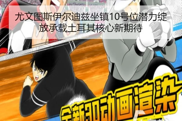 尤文图斯伊尔迪兹坐镇10号位潜力绽放承载土耳其核心新期待