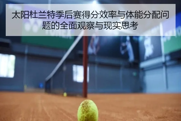 太阳杜兰特季后赛得分效率与体能分配问题的全面观察与现实思考