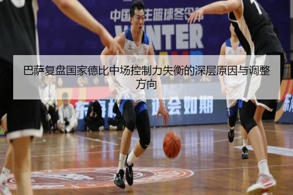 巴萨复盘国家德比中场控制力失衡的深层原因与调整方向
