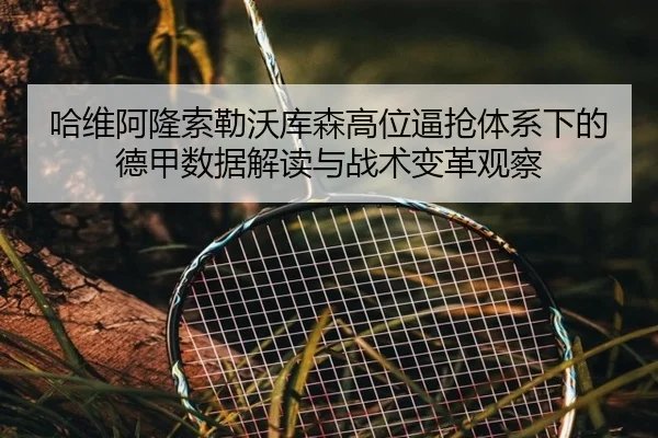 哈维阿隆索勒沃库森高位逼抢体系下的德甲数据解读与战术变革观察
