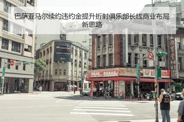 巴萨亚马尔续约违约金提升折射俱乐部长线商业布局新思路