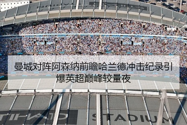 曼城对阵阿森纳前瞻哈兰德冲击纪录引爆英超巅峰较量夜