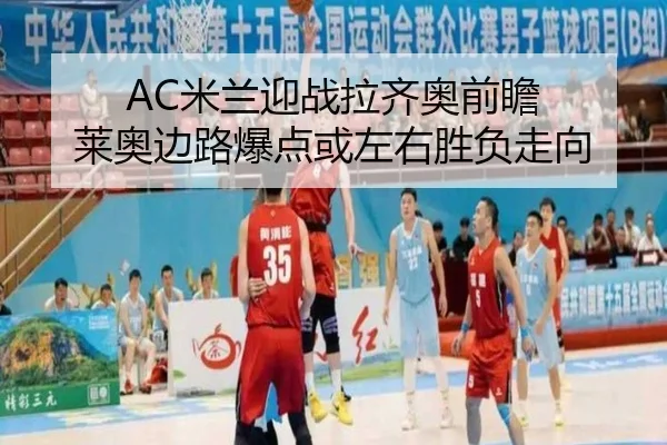 AC米兰迎战拉齐奥前瞻 莱奥边路爆点或左右胜负走向